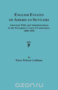 English Estates of American Settlers. American Wills and Administrations in the Prerogative Court of Canterbury, 1800-1858