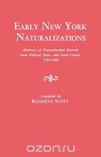 Early New York Naturalizations. Abstracts of Naturalization Records from Federal, State, and Local Courts, 1792-1840