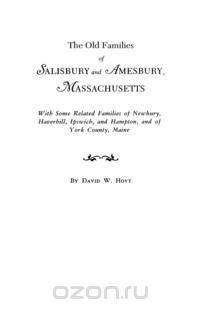 The Old Families of Salisbury and Amesbury, Massachusetts. With Some Related Families of Newbury, Haverhill, Ipswich, and Hampton, and of York County, Maine. Three Volumes and Supplement in One Volume