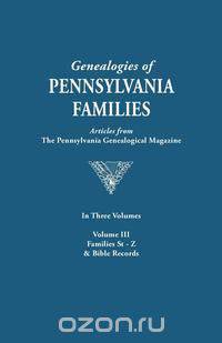 Genealogies of Pennsylvania Families. a Consolidation of Articles from the Pennsylvania Genealogical Magazine. in Three Volumes. Volume III