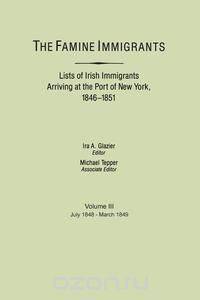 The Famine Immigrants. Lists of Irish Immigrants Arriving at the Port of New York, 1846-1851. Voume III, July 1848-March 1849