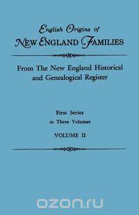 English Origins of New England Families. From The New England Historical and Genealogical Register. First Series, in Three Volumes. Volume II