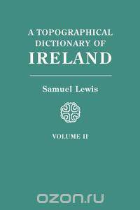 A Topographical Dictionary of Ireland. In Two Volumes. Volume II