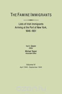 The Famine Immigrants. Lists of Irish Immigrants Arriving at the Port of New York, 1846-1851. Volume IV, April 1849-September 1849