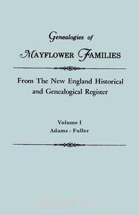 Genealogies of Mayflower Families from The New England Historical and Genealogical Register. In Three Volumes. Volume I