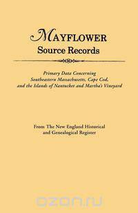 Mayflower Source Records. From The New England Historical and Genealogical Register. Primary Data Concerning Southeastern Masssachusetts, Cape Cod, and the Islands of Nantucket and Martha