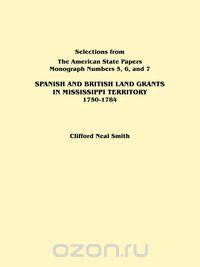 Spanish and British Land Grants in Mississippi Territory, 1750-1784. Three Parts in One. Originally Published as Monographs 5-7, Selections from the a