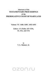 Abstracts of the Testamentary Proceedings of the Prerogative Court of Maryland. Volume VI
