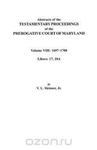 Abstracts of the Testamentary Proceedings of the Prerogatve Court of Maryland. Volume VIII