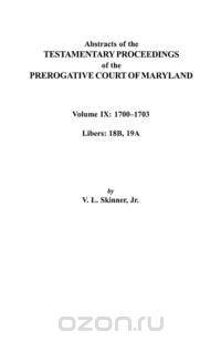 Abstracts of the Testamentary Proceedings of the Prerogative Court of Maryland. Volume IX