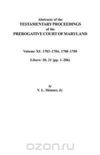 Abstracts of the Testamentary Proceedings of the Prerogative Court of Maryland. Volume XI