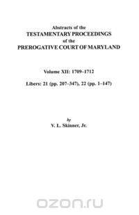 Abstracts of the Testamentary Proceedings of the Prerogative Court of Maryland. Volume XII