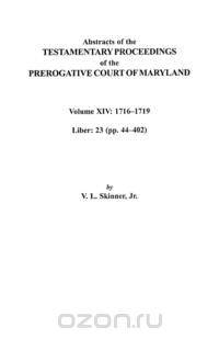 Abstracts of the Testamentary Proceedings of the Prerogative Court of Maryland, Volume XIV 1716-1719; Liber 23 (Pp. 44-402)