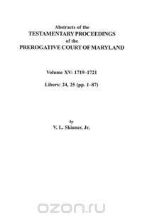 Abstracts of the Testamentary Proceedings of the Prerogative Court of Maryland. Volume XV