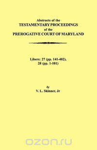 Abstraacts of the Testamentary Proceedings of the Prerogative Court of Maryland. Volume XVII