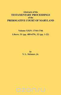 Abstracts of the Testamentary Proceedings of the Prerogative Court of Maryland. Volume XXIV, 1744-1746. Libers