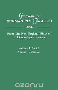 Genealogies of Connecticut Families. From The New England Historical and Genealogical Register. Volume I, Part A