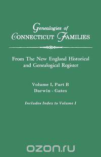 Genealogies of Connecticut Families. From The New England Historical and Genealogical Register. Volume I, Part B