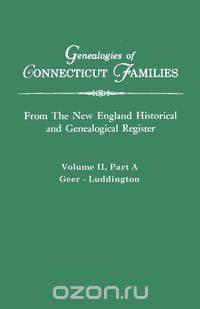 Genealogies of Connecticut Families. From The New England Historical and Genealogical Register. Volume II, Part A