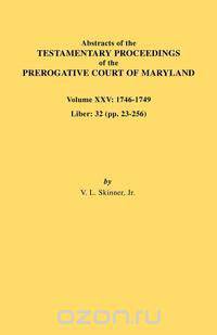 Abstracts of the Testamentary Proceedings of the Prerogative Court of Maryland. Volume XXV, 1746-1749. Liber