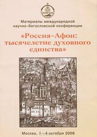 Россия - Афон. Тысячелетие духовного единства. Материалы международной научно-богословской конференции. Москва, 1-4 октября 2006 г.