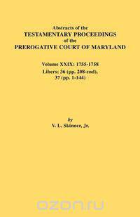 Abstracts of the Testamentary Proceedings of the Prerogative Court of Maryland. Volume XXIX, 1755-1758, Libers