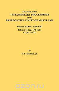 Abstracts of the Testamentary Proceedings of the Prerogative Court of Maryland. Volume XXXIV