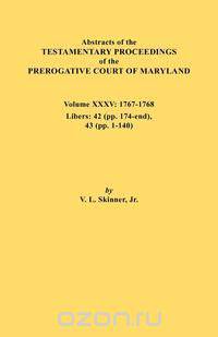 Abstracts of the Testamentary Proceedings of the Prerogative Court of Maryland. Volume XXXV, 1767-1768. Libers