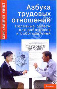 Азбука трудовых отношений: Полезные советы для работников и работодателей - (Консультирует юрист)