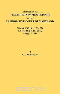 Abstracts of the Testamentary Proceedings of the Prerogative Court of Maryland. Volume XXXIX, 1772-1774. Libers