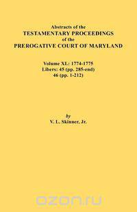 Abstracts of the Testamentary Proceedings of the Prerogative Court of Maryland. Volume XL