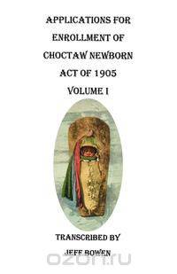 Applications for Enrollment of Choctaw Newborn, Act of 1905. Volume I