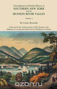 Genealogical and Family History of Southern New York and the Hudson River Valley. In Three Volumes. Volume I