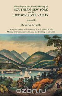 Genealogical and Family History of Southern New York and the Hudson River Valley. In Three Volumes. Volume III. Includes an index to all three volumes
