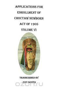 Applications for Enrollment of Choctaw Newborn, Act of 1905. Volume VI