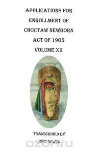 Applications for Enrollment of Choctaw Newborn, Act of 1905. Volume XII
