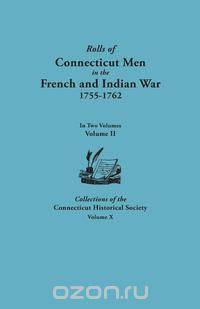 Rolls of Connecticut Men in the French and Indian War, 1755-1762. in Two Volumes. Volume II. Collections of the Connecticut Historical Society, Volume