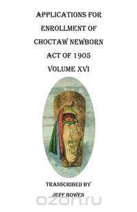 Applications for Enrollment of Choctaw Newborn, Act of 1905. Volume XVI