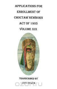 Applications for Enrollment of Choctaw Newborn, Act of 1905. Volume XIX