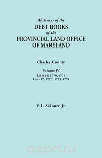 Abstracts of the Debt Books of the Provincial Land Office of Maryland. Charles County, Volume IV