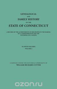 Genealogical and Family History of the State of Connecticut. A Record of the Achievements of Her People in the Making of a Commonwealth and the Founding of a Nation. In Four Volumes. Volume I