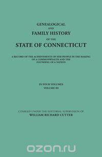 Genealogical and Family History of the State of Connecticut. A Record of the Achievements of Her People in the Making of a Commonwealth and the Founding of a Nation. In Four Volumes. Volume III