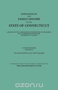 Genealogical and Family History of the State of Connecticut. A Record of the Achievements of Her People in the Making of a Commonwealth and the Founding of a Nation. In Four Volumes. Volume IV. Includes Index to All Four Volumes