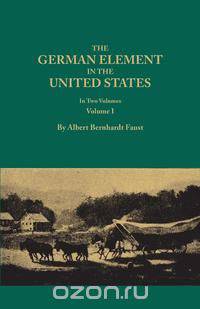 The German Element in the United States, with special reference to its political, moral, social, and educational influence. In Two Volumes. Volume I