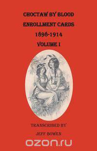 Choctaw by Blood Enrollment Cards, 1898-1914. Volume I