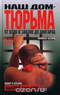 Наш дом - тюрьма. От вора в законе до олигарха