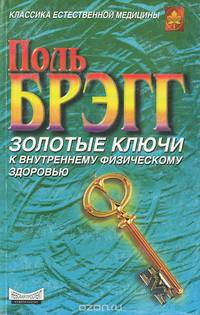 Поль Брэгг. Золотые ключи к внутреннему физическому здоровью. Патриция Брэгг. Новая наука здоровья. Умиротворенность ума и продление жизни