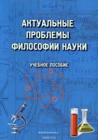 Актуальные проблемы философии науки. Учебное пособие
