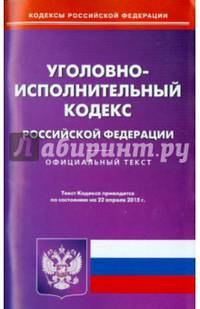 Уголовно-исполнительный кодекс Российской Федерации. По состоянию на 22 апреля 2015 года