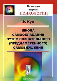 Школа самообладания путем сознательного (преднамеренного) самовнушения. Пер. с фр.